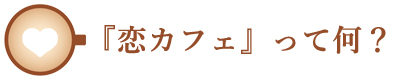 恋カフェって何?